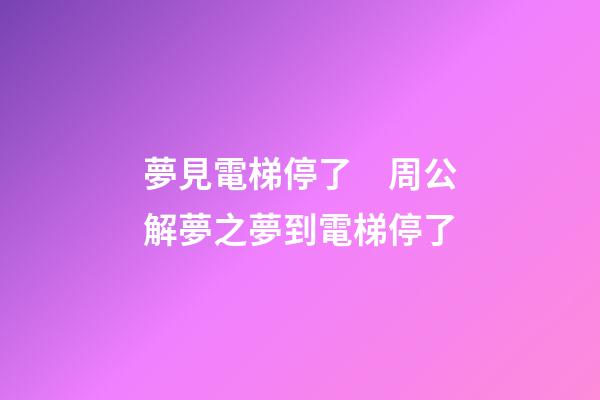 夢見電梯停了　周公解夢之夢到電梯停了